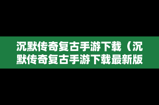 沉默传奇复古手游下载（沉默传奇复古手游下载最新版）