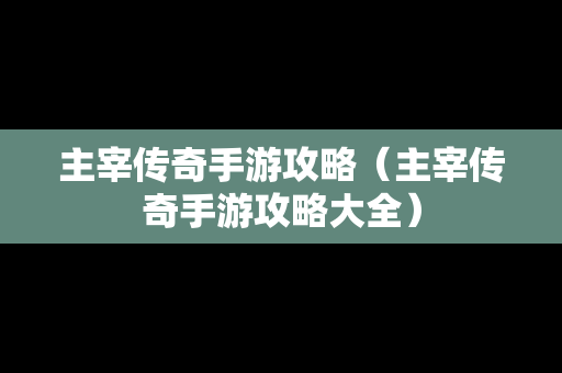 主宰传奇手游攻略（主宰传奇手游攻略大全）