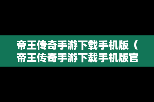 帝王传奇手游下载手机版（帝王传奇手游下载手机版官网）