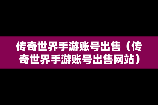 传奇世界手游账号出售（传奇世界手游账号出售网站）