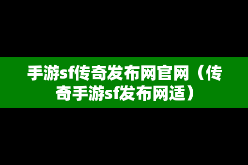 手游sf传奇发布网官网（传奇手游sf发布网适）