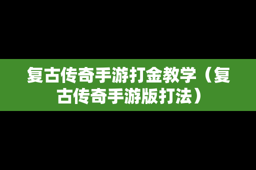 复古传奇手游打金教学（复古传奇手游版打法）