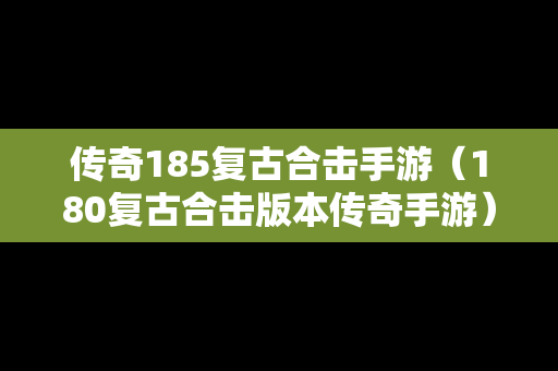 传奇185复古合击手游（180复古合击版本传奇手游）