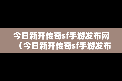 今日新开传奇sf手游发布网（今日新开传奇sf手游发布网站）