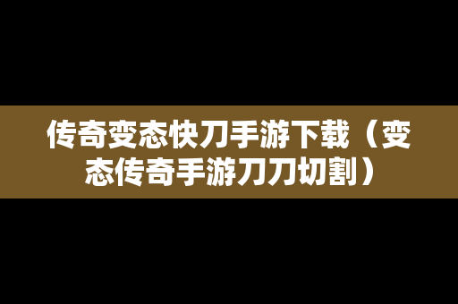 传奇变态快刀手游下载（变态传奇手游刀刀切割）