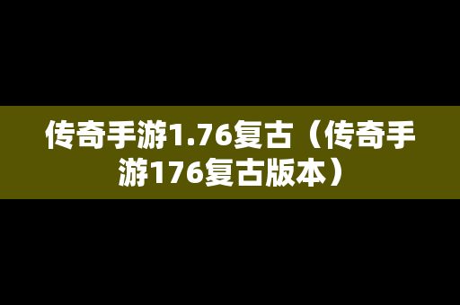 传奇手游1.76复古（传奇手游176复古版本）