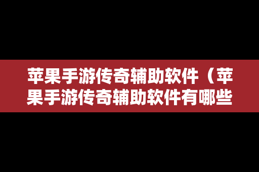 苹果手游传奇辅助软件（苹果手游传奇辅助软件有哪些）