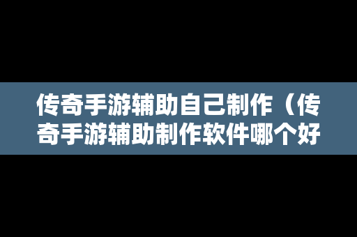 传奇手游辅助自己制作（传奇手游辅助制作软件哪个好）