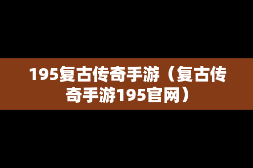 195复古传奇手游（复古传奇手游195官网）