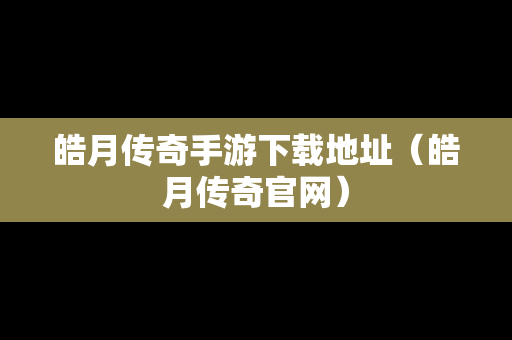 皓月传奇手游下载地址（皓月传奇官网）