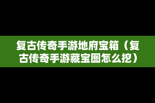 复古传奇手游地府宝箱（复古传奇手游藏宝图怎么挖）