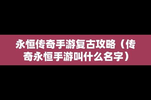 永恒传奇手游复古攻略（传奇永恒手游叫什么名字）