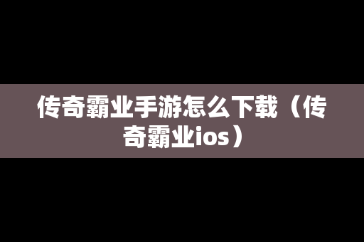 传奇霸业手游怎么下载（传奇霸业ios）