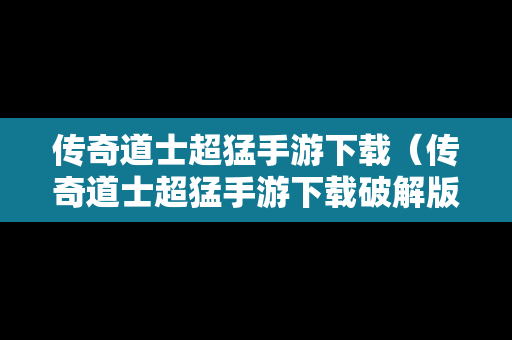 传奇道士超猛手游下载（传奇道士超猛手游下载破解版）