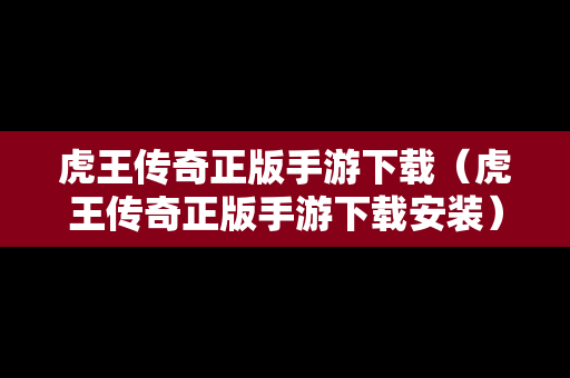 虎王传奇正版手游下载（虎王传奇正版手游下载安装）