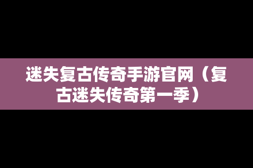 迷失复古传奇手游官网（复古迷失传奇第一季）