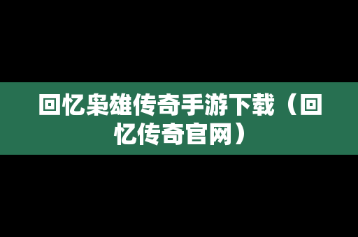 回忆枭雄传奇手游下载（回忆传奇官网）