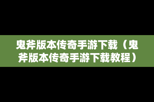 鬼斧版本传奇手游下载（鬼斧版本传奇手游下载教程）