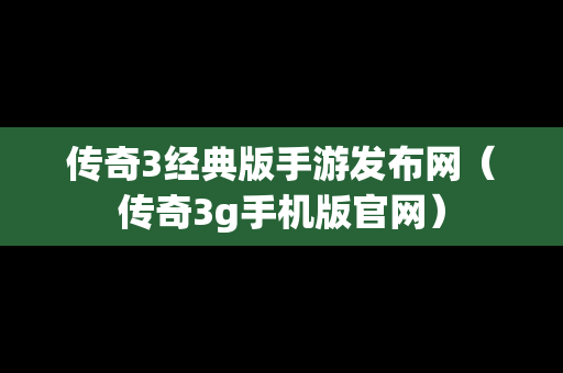 传奇3经典版手游发布网（传奇3g手机版官网）