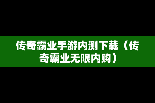 传奇霸业手游内测下载（传奇霸业无限内购）