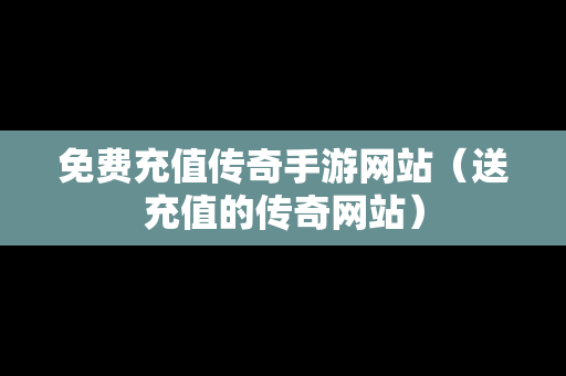 免费充值传奇手游网站（送充值的传奇网站）