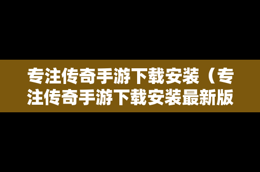 专注传奇手游下载安装（专注传奇手游下载安装最新版）