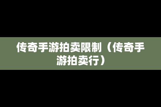 传奇手游拍卖限制（传奇手游拍卖行）