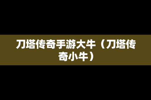 刀塔传奇手游大牛（刀塔传奇小牛）