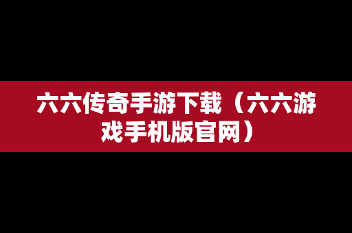 六六传奇手游下载（六六游戏手机版官网）