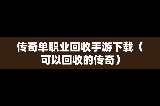 传奇单职业回收手游下载（可以回收的传奇）