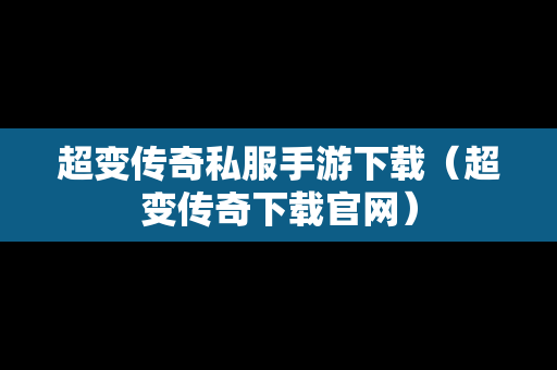 超变传奇私服手游下载（超变传奇下载官网）