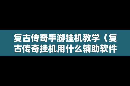 复古传奇手游挂机教学（复古传奇挂机用什么辅助软件）