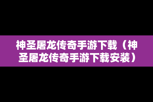 神圣屠龙传奇手游下载（神圣屠龙传奇手游下载安装）