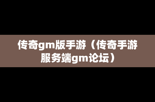 传奇gm版手游（传奇手游服务端gm论坛）