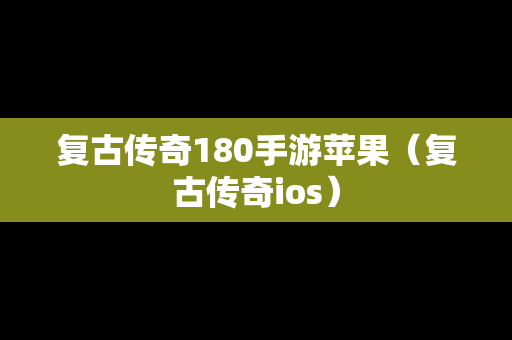 复古传奇180手游苹果（复古传奇ios）