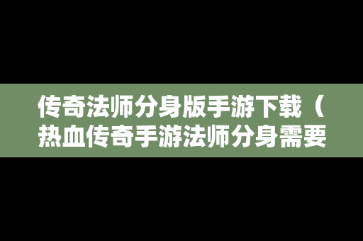 传奇法师分身版手游下载（热血传奇手游法师分身需要多少技能点）