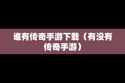 谁有传奇手游下载（有没有传奇手游）