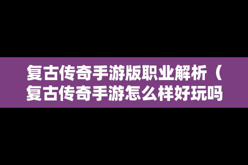 复古传奇手游版职业解析（复古传奇手游怎么样好玩吗?）