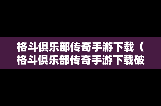 格斗俱乐部传奇手游下载（格斗俱乐部传奇手游下载破解版）