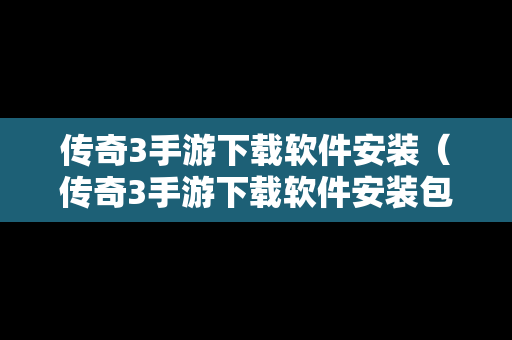 传奇3手游下载软件安装（传奇3手游下载软件安装包）