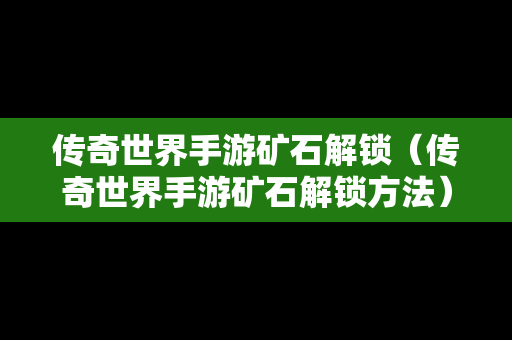 传奇世界手游矿石解锁（传奇世界手游矿石解锁方法）