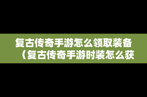 复古传奇手游怎么领取装备（复古传奇手游时装怎么获得）