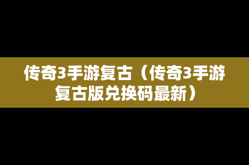 传奇3手游复古（传奇3手游复古版兑换码最新）