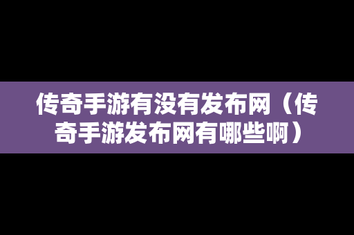 传奇手游有没有发布网（传奇手游发布网有哪些啊）