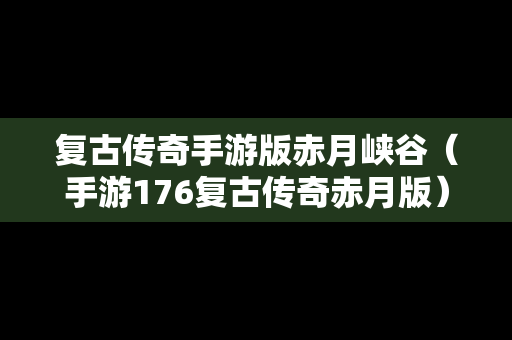 复古传奇手游版赤月峡谷（手游176复古传奇赤月版）