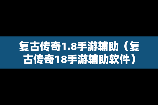 复古传奇1.8手游辅助（复古传奇18手游辅助软件）