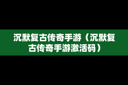 沉默复古传奇手游（沉默复古传奇手游激活码）