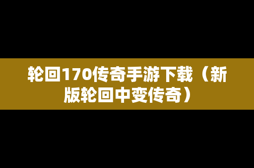 轮回170传奇手游下载（新版轮回中变传奇）