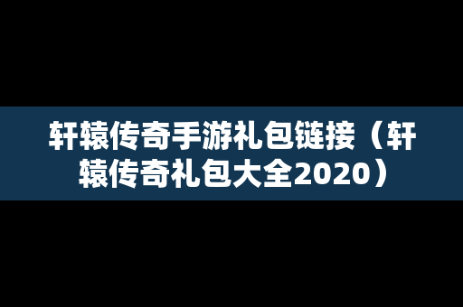 轩辕传奇手游礼包链接（轩辕传奇礼包大全2020）