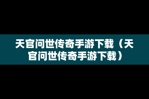 天官问世传奇手游下载（天官问世传奇手游下载）